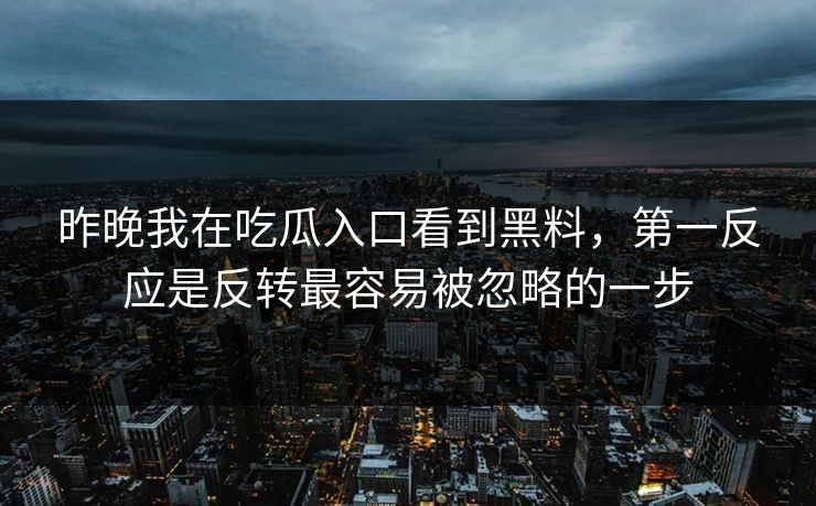 昨晚我在吃瓜入口看到黑料，第一反应是反转最容易被忽略的一步